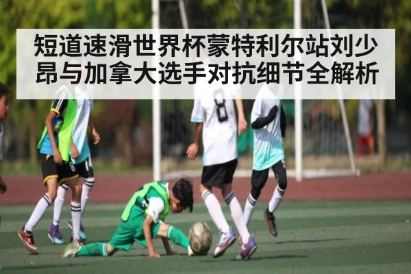 短道速滑世界杯蒙特利尔站刘少昂与加拿大选手对抗细节全解析